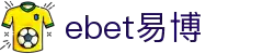 EBET易博·(中国区)官方网站